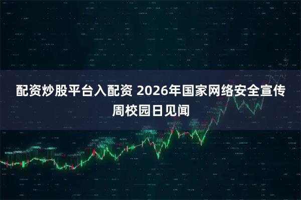 配资炒股平台入配资 2026年国家网络安全宣传周校园日见闻
